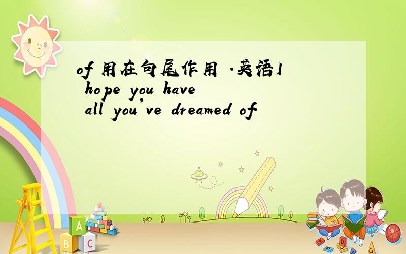 of 用在句尾作用 .英语I hope you have all you've dreamed of.
