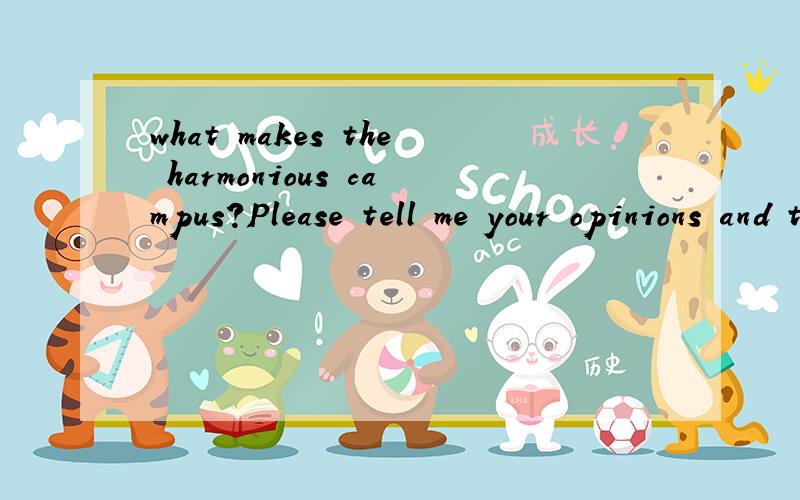 what makes the harmonious campus?Please tell me your opinions and then leave at least 3 reasons.At least 30 words.上面的问题我不问啦我问这个大家都回答这个：what is a good culture environment?Please tell me your opinions and then