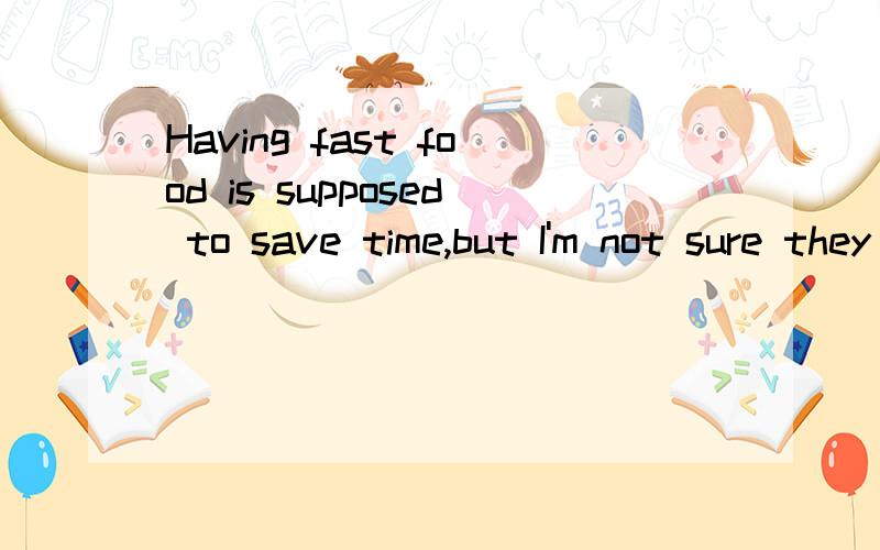 Having fast food is supposed to save time,but I'm not sure they___.have  are  were  do