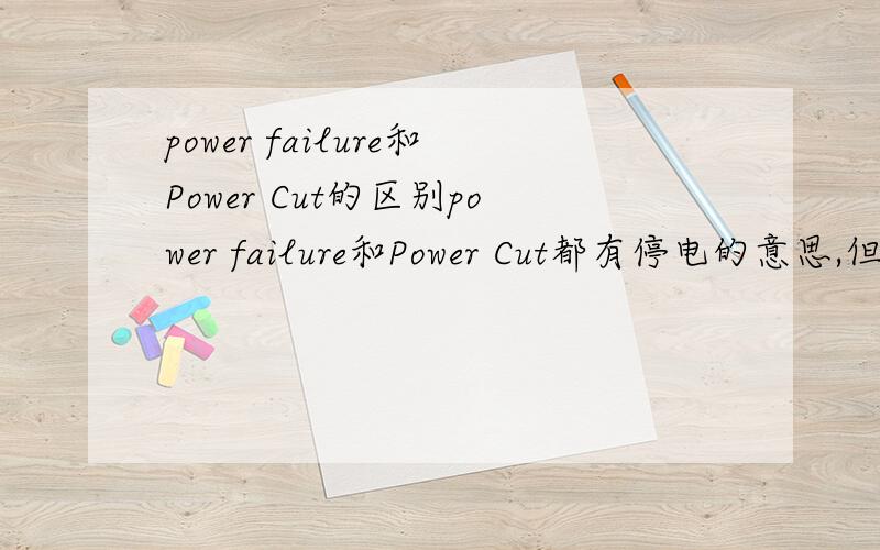 power failure和Power Cut的区别power failure和Power Cut都有停电的意思,但是应该是有区别的吧?