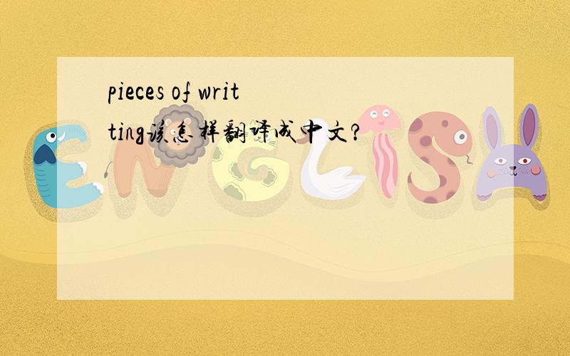 pieces of writting该怎样翻译成中文?