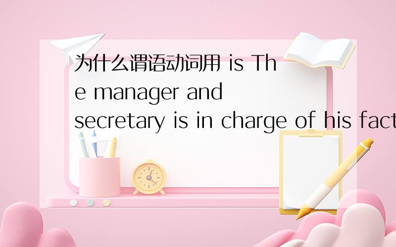 为什么谓语动词用 is The manager and secretary is in charge of his factory