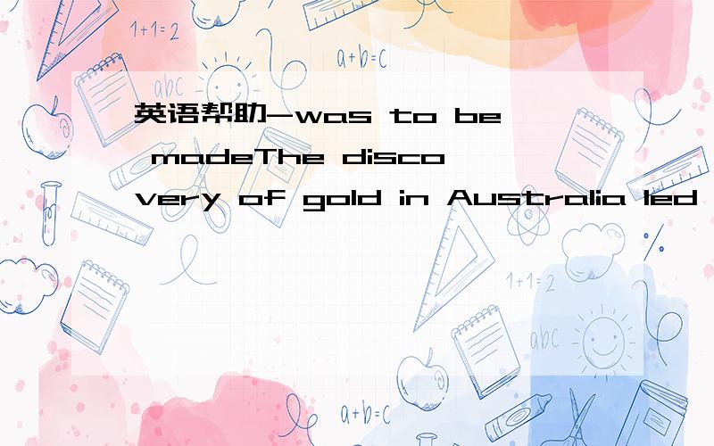 英语帮助-was to be madeThe discovery of gold in Australia led thousands to believe that a fortune was to be made这里的was to be made是什么时态?为什么这么用?