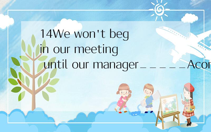 14We won't begin our meeting until our manager_____AcomesBcomingCwillDwill come