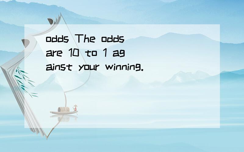 odds The odds are 10 to 1 against your winning.
