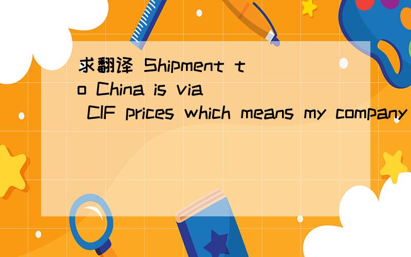 求翻译 Shipment to China is via CIF prices which means my company takes care of your shipment to yo