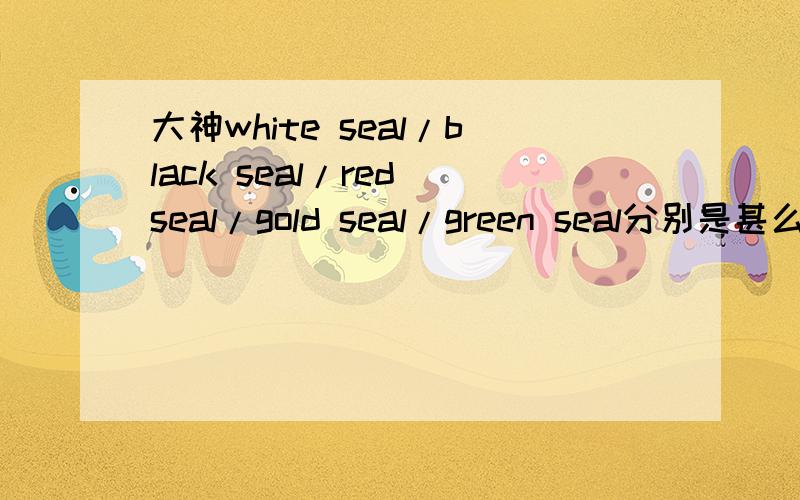大神white seal/black seal/red seal/gold seal/green seal分别是甚么意思!