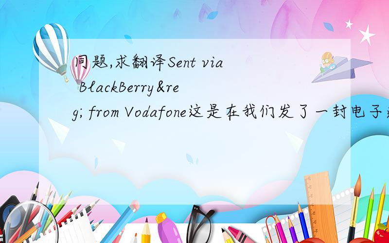 同题,求翻译Sent via BlackBerry® from Vodafone这是在我们发了一封电子邀请卡给客户后他的回复的邮件,不明白~~