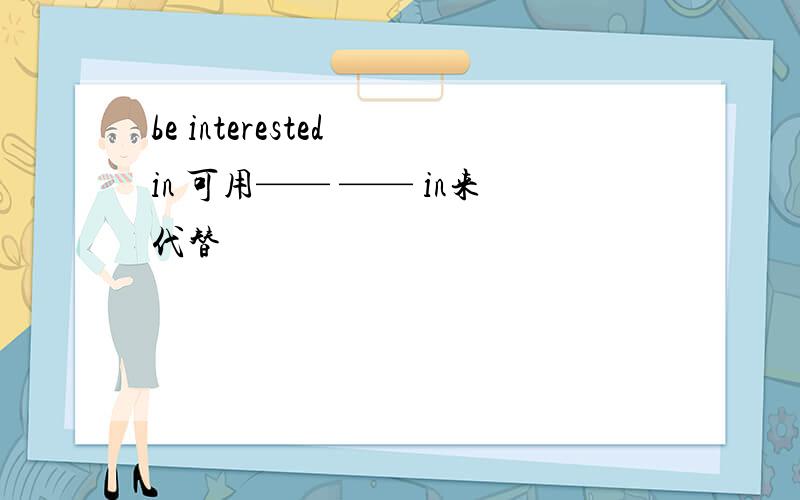 be interested in 可用—— —— in来代替