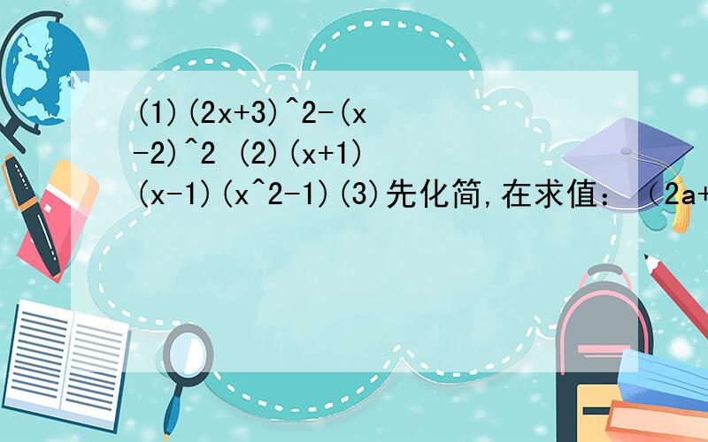 (1)(2x+3)^2-(x-2)^2 (2)(x+1)(x-1)(x^2-1)(3)先化简,在求值：（2a+1）^2-2(2a+1)+3,其中a=2