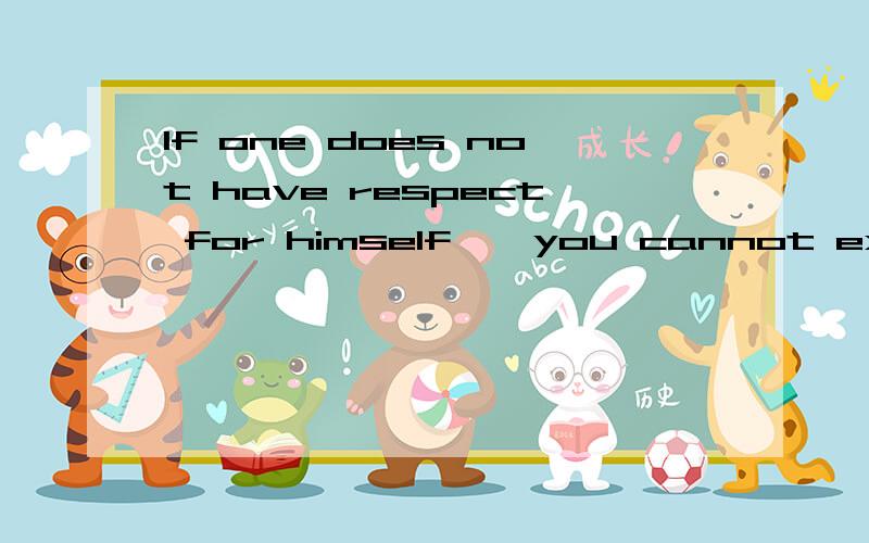 If one does not have respect for himself , you cannot expect others to respect him. 是把you 改成he