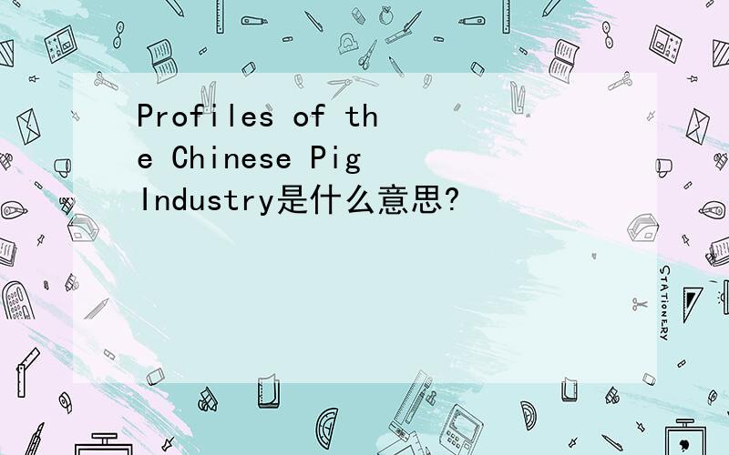 Profiles of the Chinese Pig Industry是什么意思?