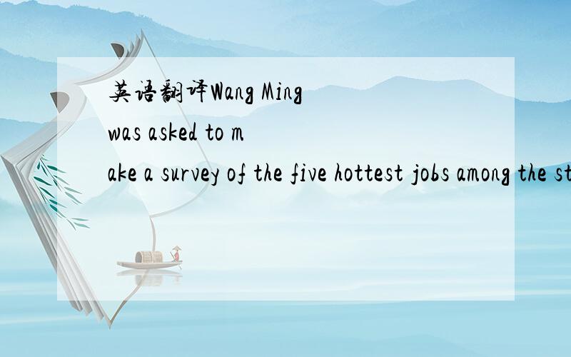 英语翻译Wang Ming was asked to make a survey of the five hottest jobs among the students in his school.