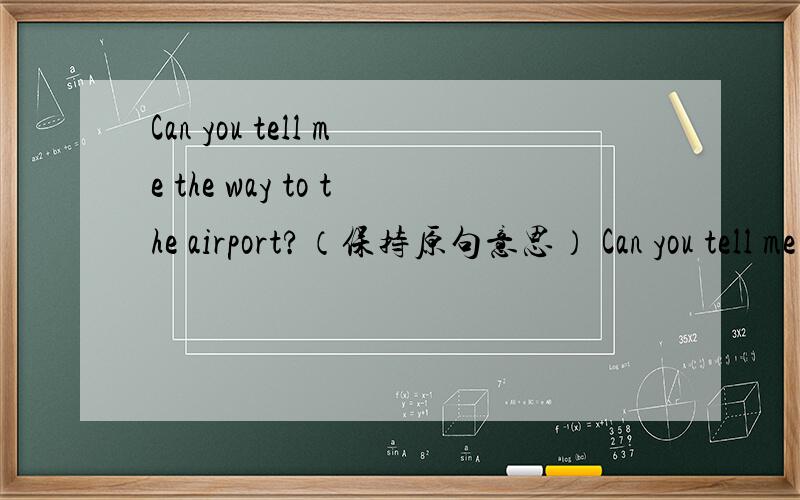 Can you tell me the way to the airport?（保持原句意思） Can you tell me how____ _____ get to the airport?
