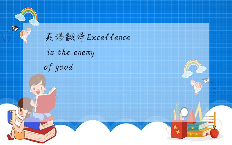 英语翻译Excellence is the enemy of good