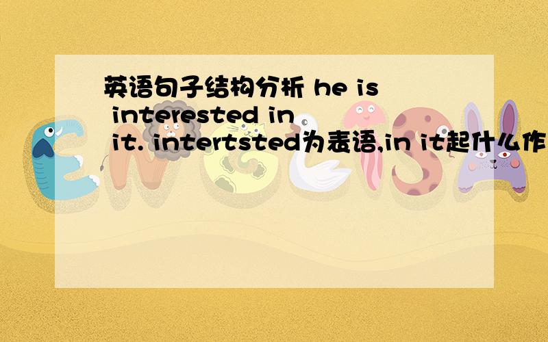 英语句子结构分析 he is interested in it. intertsted为表语,in it起什么作用?