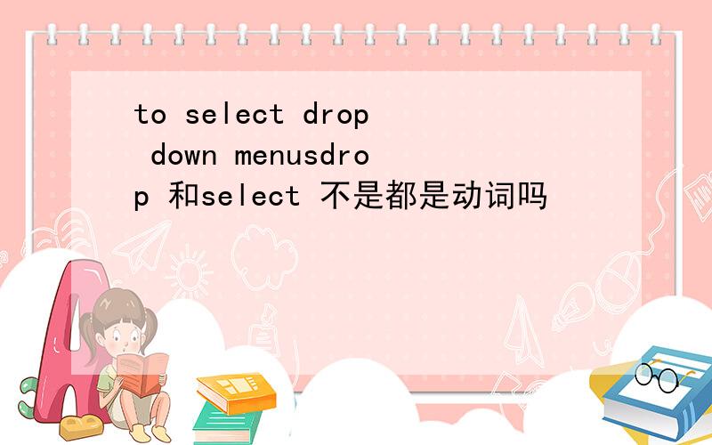 to select drop down menusdrop 和select 不是都是动词吗