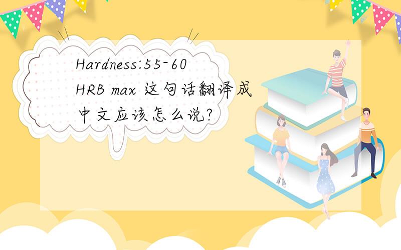 Hardness:55-60HRB max 这句话翻译成中文应该怎么说?