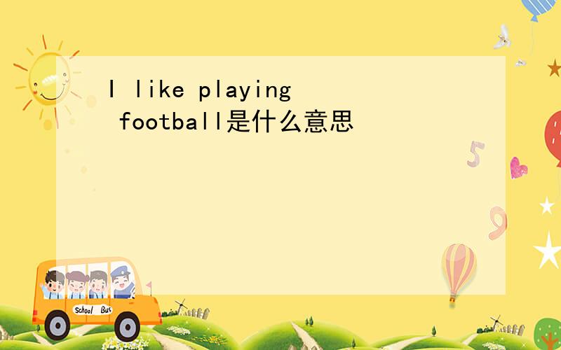 I like playing football是什么意思