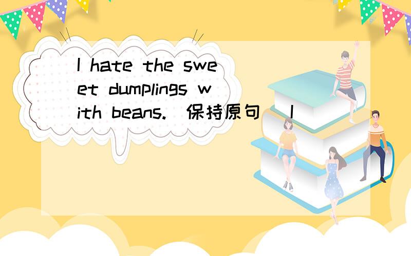 I hate the sweet dumplings with beans.(保持原句） I _____ _____ for the sweet dumplings with beans.They bought a new house three months ago.(对three months ago 提问）