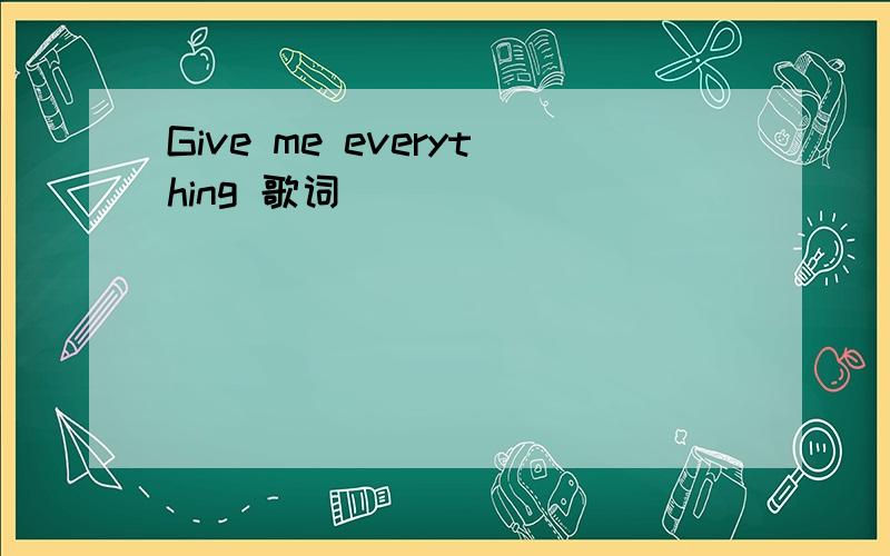 Give me everything 歌词