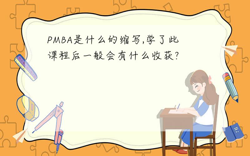 PMBA是什么的缩写,学了此课程后一般会有什么收获?