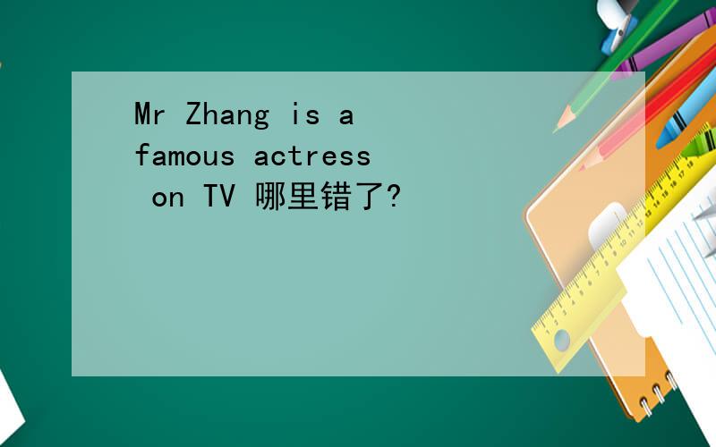 Mr Zhang is a famous actress on TV 哪里错了?