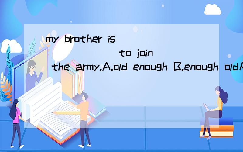 my brother is ______ to join the army.A.old enough B.enough old从语感我知道该选A.可是语法上说不过去呀.副词修饰形容词的时候不是应该把副词放在形容词的前面?这个是什么语法现象哦?急死了`