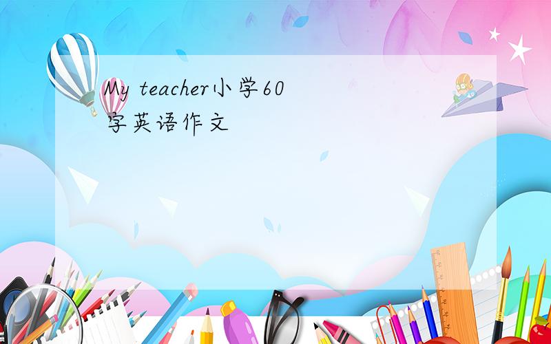 My teacher小学60字英语作文