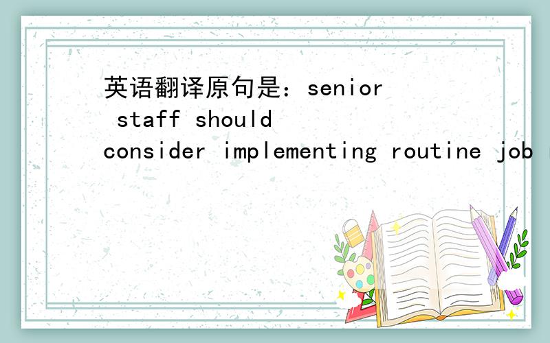 英语翻译原句是：senior staff should consider implementing routine job rotation across ranks