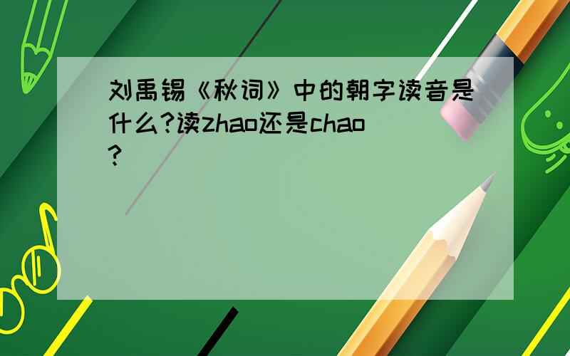 刘禹锡《秋词》中的朝字读音是什么?读zhao还是chao?
