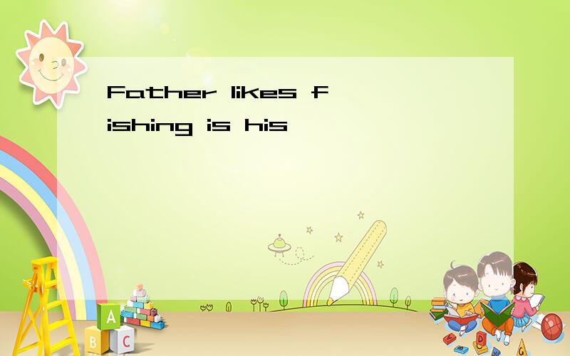 Father likes fishing is his