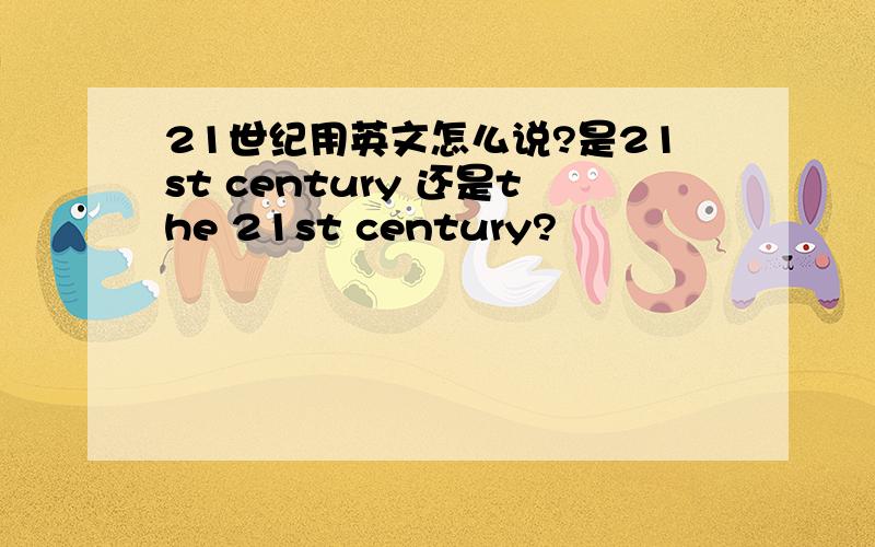 21世纪用英文怎么说?是21st century 还是the 21st century?