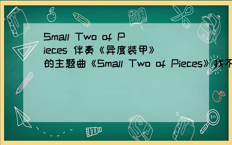 Small Two of Pieces 伴奏《异度装甲》的主题曲《Small Two of Pieces》找不到伴奏……