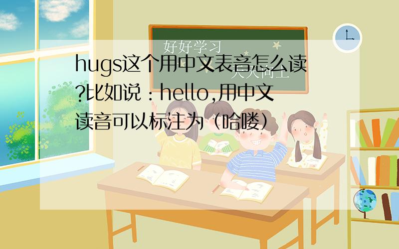 hugs这个用中文表音怎么读?比如说：hello,用中文读音可以标注为（哈喽）