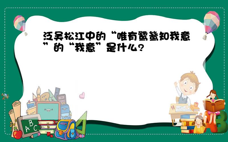泛吴松江中的“唯有鹭鸶知我意”的“我意”是什么?