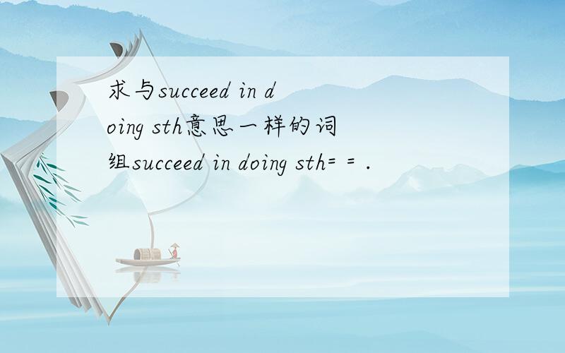 求与succeed in doing sth意思一样的词组succeed in doing sth= = .