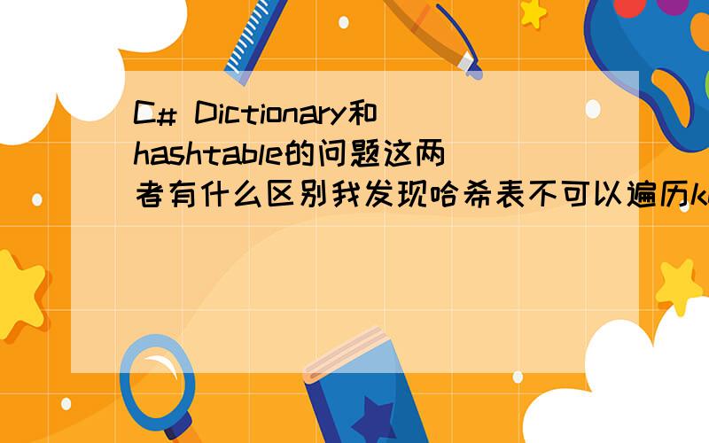 C# Dictionary和hashtable的问题这两者有什么区别我发现哈希表不可以遍历keys,而dictionary却可以.