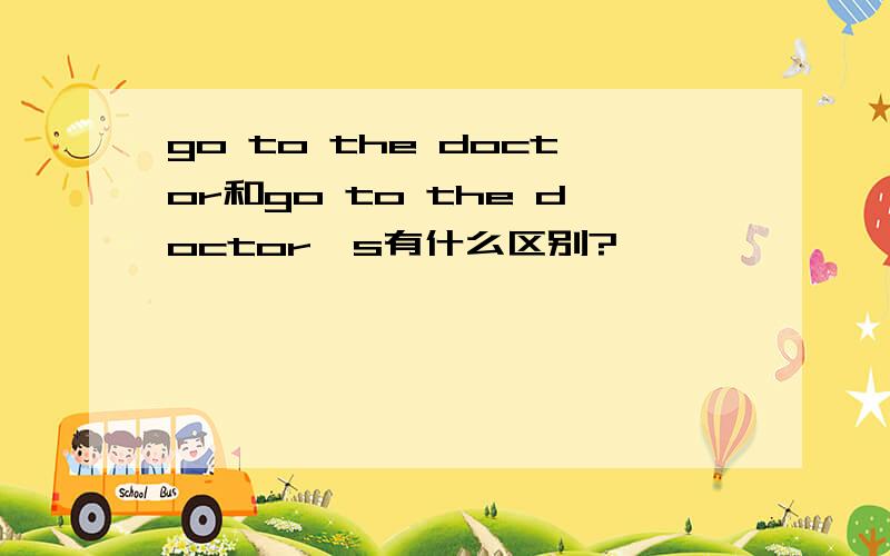 go to the doctor和go to the doctor's有什么区别?