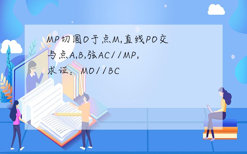 MP切圆O于点M,直线PO交与点A,B,弦AC//MP,求证：MO//BC
