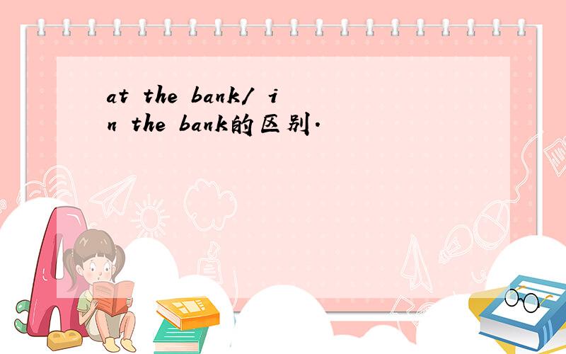 at the bank/ in the bank的区别.