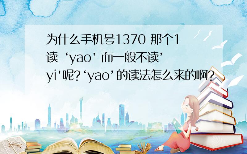 为什么手机号1370 那个1读 ‘yao' 而一般不读’yi'呢?‘yao’的读法怎么来的啊?