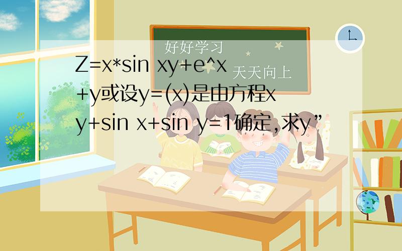 Z=x*sin xy+e^x+y或设y=(x)是由方程xy+sin x+sin y=1确定,求y”