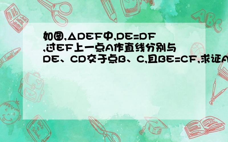 如图,△DEF中,DE=DF,过EF上一点A作直线分别与DE、CD交于点B、C,且BE=CF,求证AB=AC