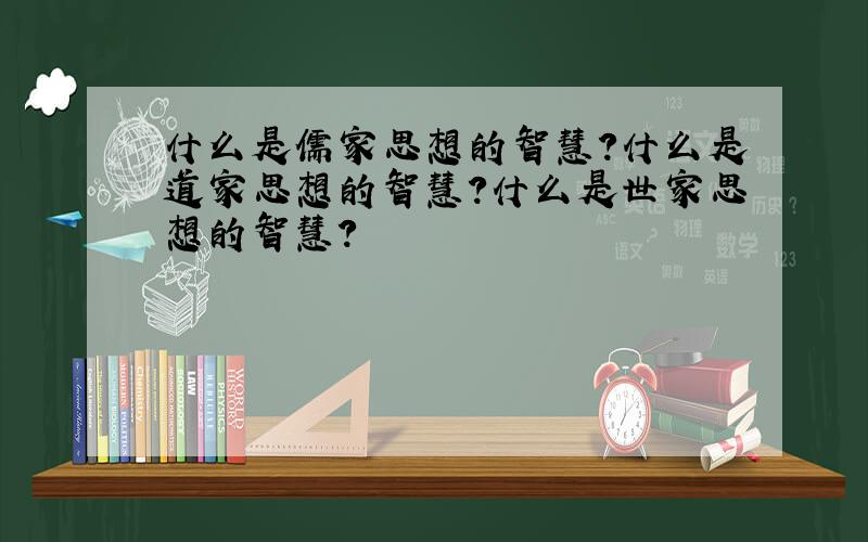 什么是儒家思想的智慧?什么是道家思想的智慧?什么是世家思想的智慧?