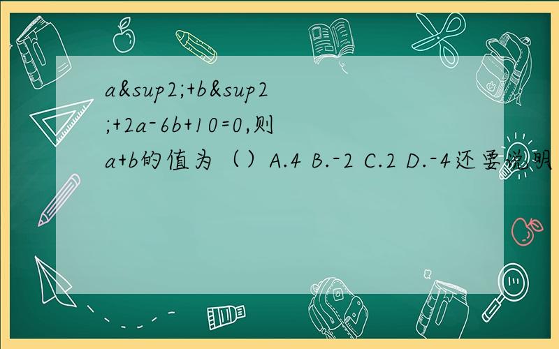 a²+b²+2a-6b+10=0,则a+b的值为（）A.4 B.-2 C.2 D.-4还要说明为什么.