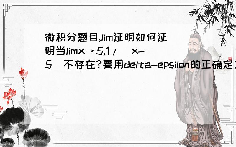微积分题目,lim证明如何证明当limx→5,1/(x-5)不存在?要用delta-epsilon的正确定义证明