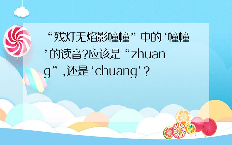 “残灯无焰影幢幢”中的‘幢幢’的读音?应该是“zhuang”,还是‘chuang’?