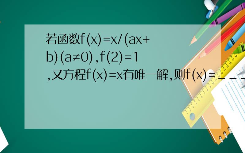 若函数f(x)=x/(ax+b)(a≠0),f(2)=1,又方程f(x)=x有唯一解,则f(x)=______.