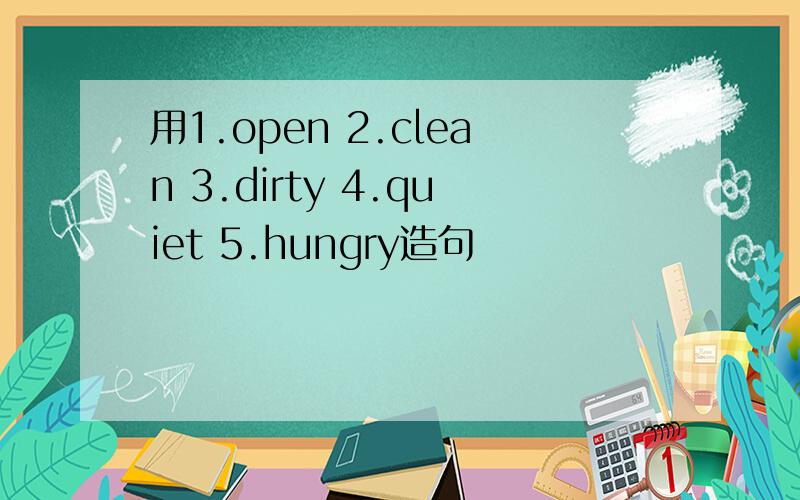 用1.open 2.clean 3.dirty 4.quiet 5.hungry造句